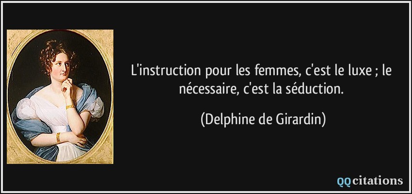 L'instruction pour les femmes, c'est le luxe ; le nécessaire, c'est la séduction.  - Delphine de Girardin