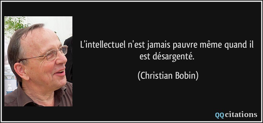 L'intellectuel n'est jamais pauvre même quand il est désargenté.  - Christian Bobin