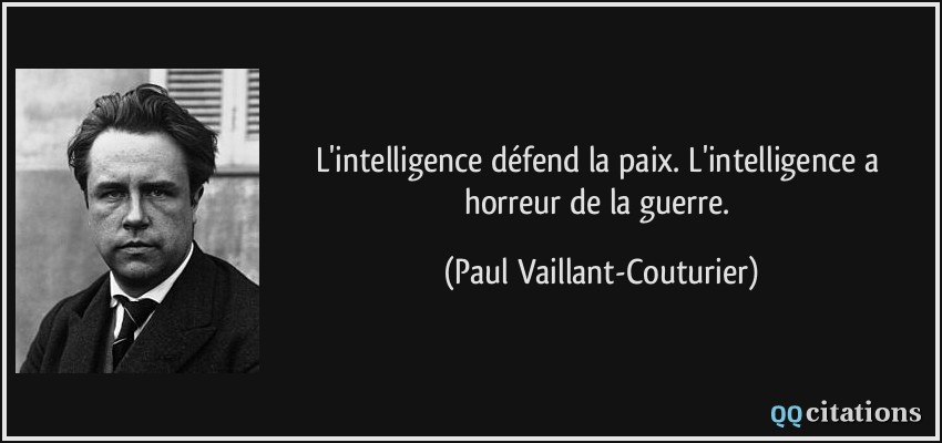 L'intelligence défend la paix. L'intelligence a horreur de la guerre.  - Paul Vaillant-Couturier