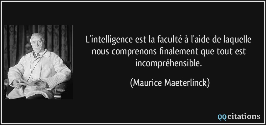 L'intelligence est la faculté à l'aide de laquelle nous comprenons finalement que tout est incompréhensible.  - Maurice Maeterlinck