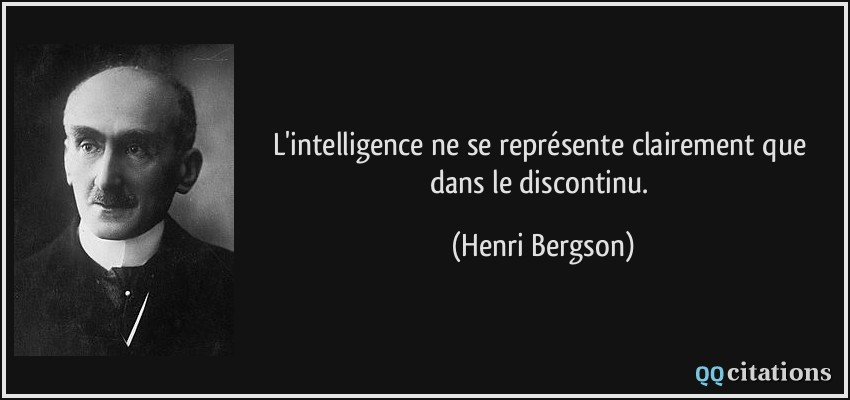 L'intelligence ne se représente clairement que dans le discontinu.  - Henri Bergson