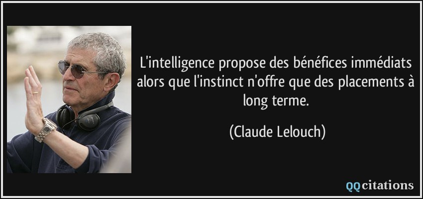 L'intelligence propose des bénéfices immédiats alors que l'instinct n'offre que des placements à long terme.  - Claude Lelouch