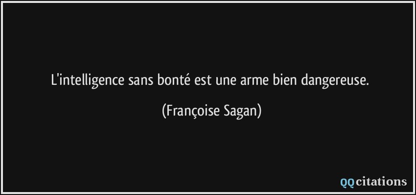L'intelligence sans bonté est une arme bien dangereuse.  - Françoise Sagan