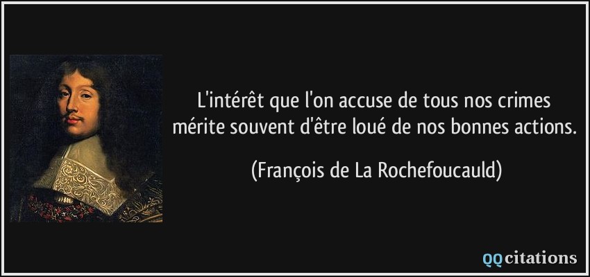 L'intérêt que l'on accuse de tous nos crimes mérite souvent d'être loué de nos bonnes actions.  - François de La Rochefoucauld