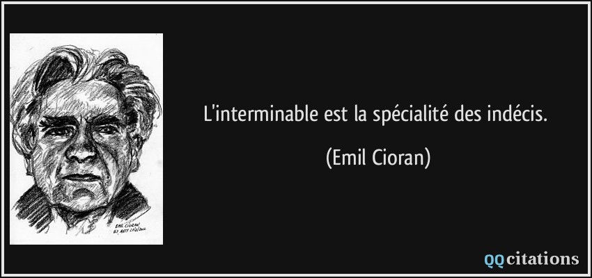 L'interminable est la spécialité des indécis.  - Emil Cioran