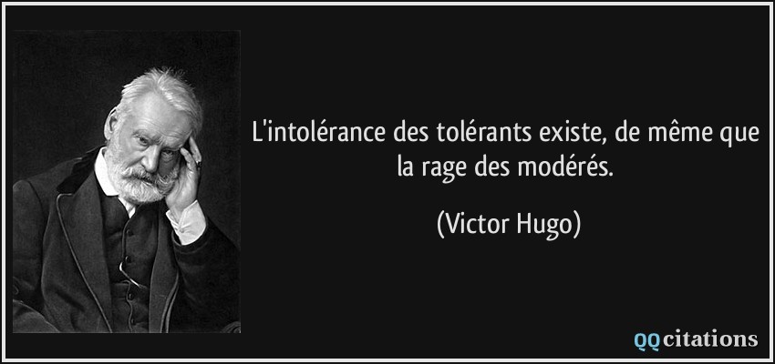 L'intolérance des tolérants existe, de même que la rage des modérés.  - Victor Hugo