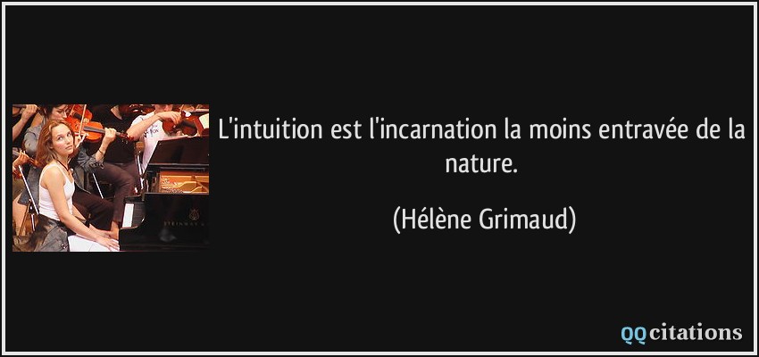 L'intuition est l'incarnation la moins entravée de la nature.  - Hélène Grimaud