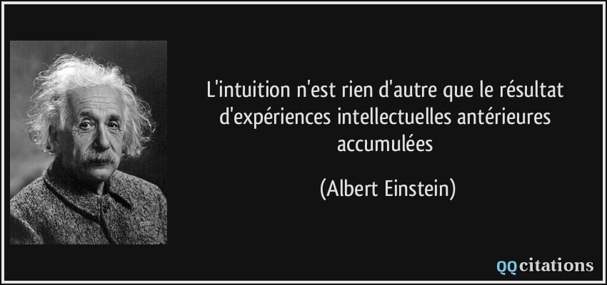 L'intuition n'est rien d'autre que le résultat d'expériences intellectuelles antérieures accumulées  - Albert Einstein