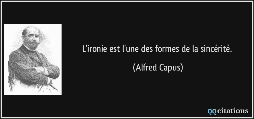 L'ironie est l'une des formes de la sincérité.  - Alfred Capus