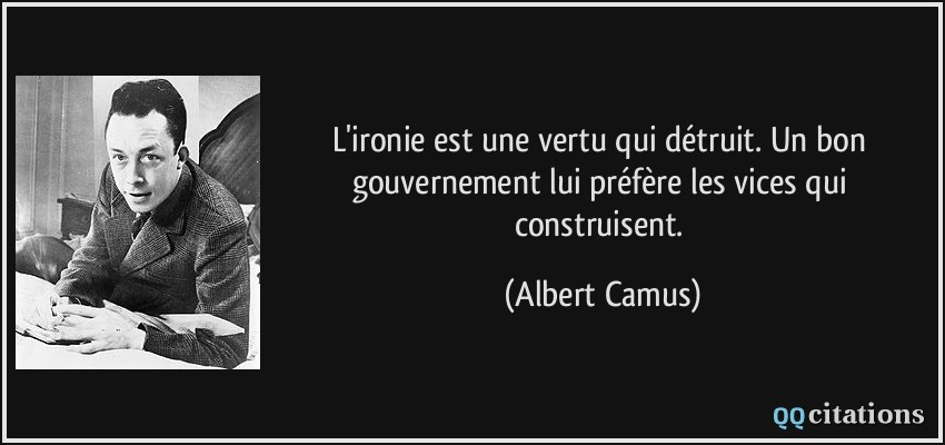 L'ironie est une vertu qui détruit. Un bon gouvernement lui préfère les vices qui construisent.  - Albert Camus