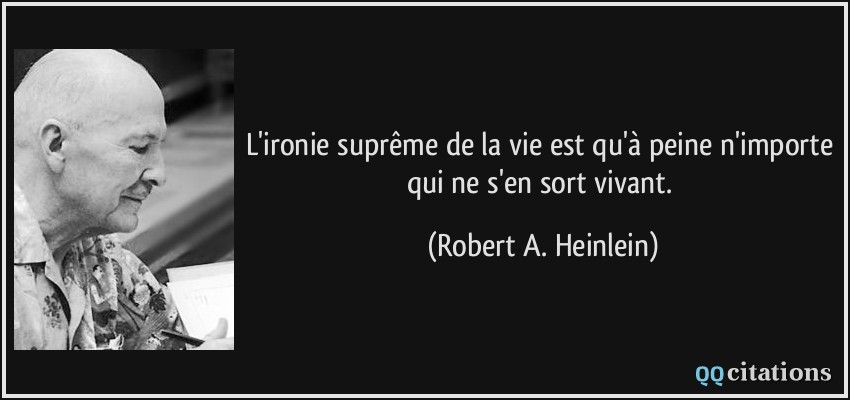 L'ironie suprême de la vie est qu'à peine n'importe qui ne s'en sort vivant.  - Robert A. Heinlein