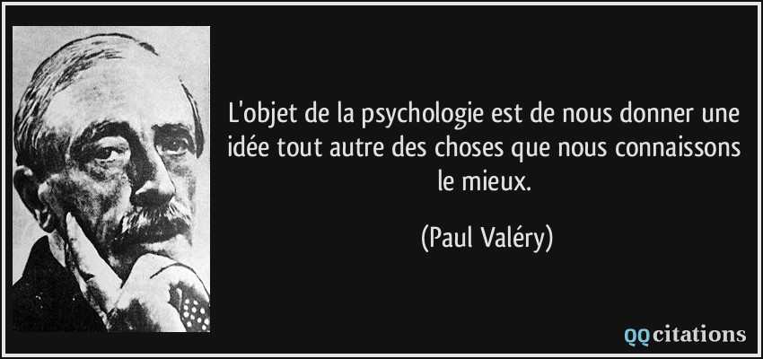 L'objet de la psychologie est de nous donner une idée tout autre des choses que nous connaissons le mieux.  - Paul Valéry
