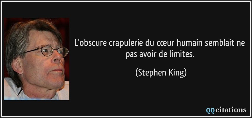 L'obscure crapulerie du cœur humain semblait ne pas avoir de limites.  - Stephen King
