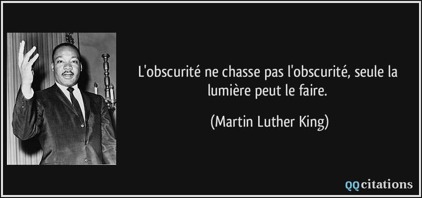 L'obscurité ne chasse pas l'obscurité, seule la lumière peut le faire.  - Martin Luther King