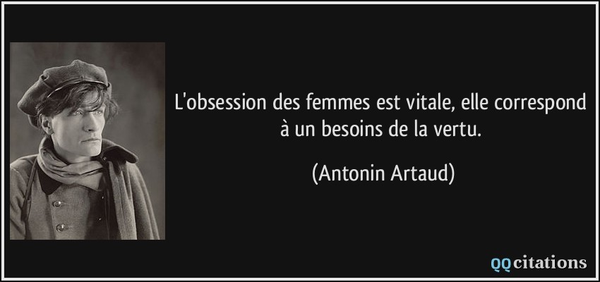 L'obsession des femmes est vitale, elle correspond à un besoins de la vertu.  - Antonin Artaud