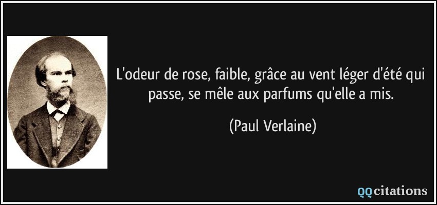 L'odeur de rose, faible, grâce au vent léger d'été qui passe, se mêle aux parfums qu'elle a mis.  - Paul Verlaine