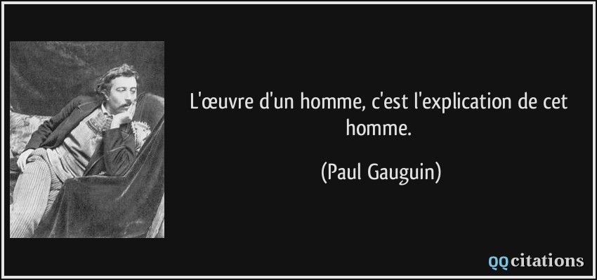 L'œuvre d'un homme, c'est l'explication de cet homme.  - Paul Gauguin
