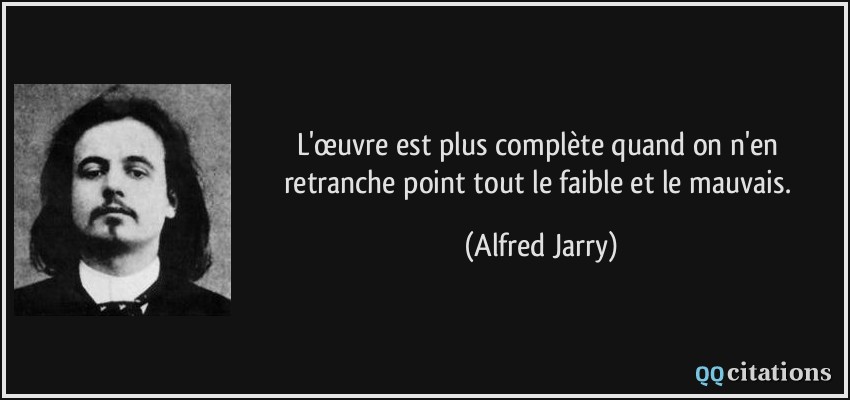 L'œuvre est plus complète quand on n'en retranche point tout le faible et le mauvais.  - Alfred Jarry