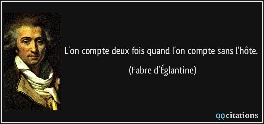 L'on compte deux fois quand l'on compte sans l'hôte.  - Fabre d'Églantine