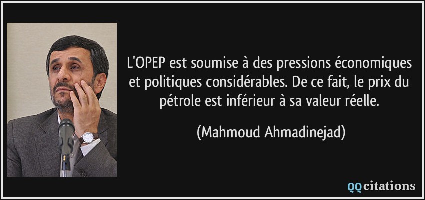 L'OPEP est soumise à des pressions économiques et politiques considérables. De ce fait, le prix du pétrole est inférieur à sa valeur réelle.  - Mahmoud Ahmadinejad