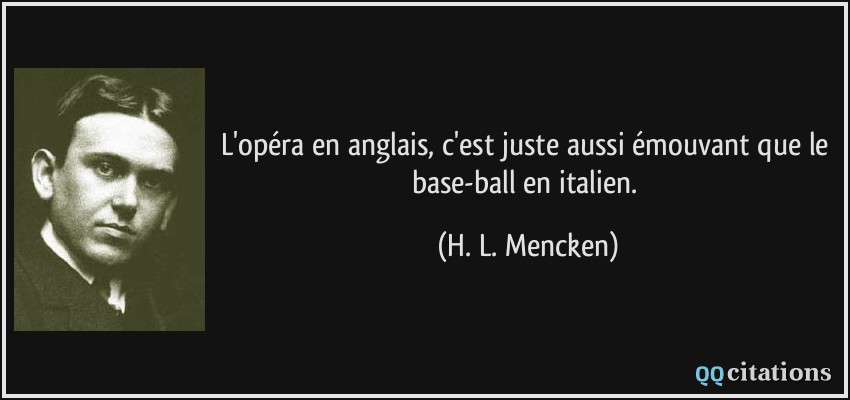 L'opéra en anglais, c'est juste aussi émouvant que le base-ball en italien.  - H. L. Mencken