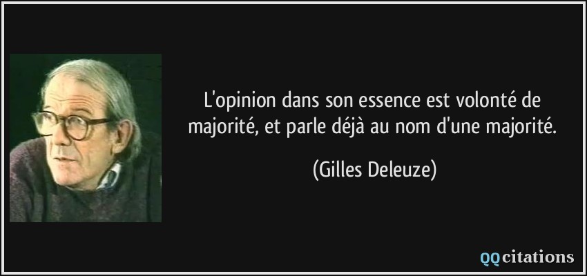 L'opinion dans son essence est volonté de majorité, et parle déjà au nom d'une majorité.  - Gilles Deleuze