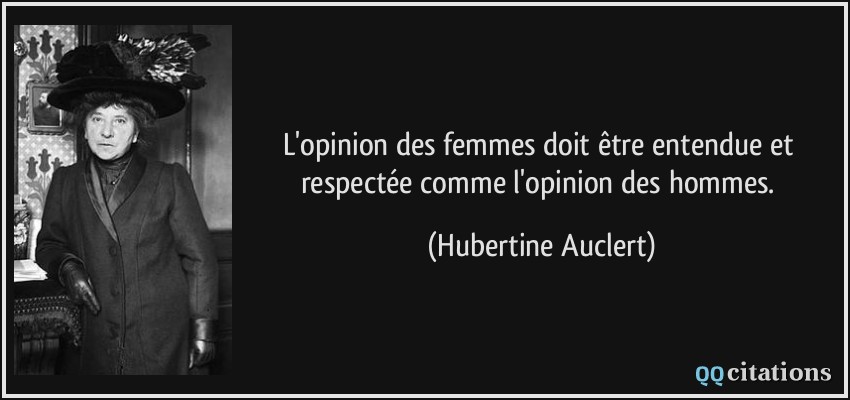 L'opinion des femmes doit être entendue et respectée comme l'opinion des hommes.  - Hubertine Auclert