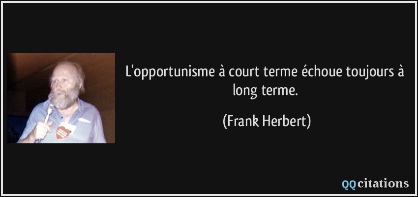 L'opportunisme à court terme échoue toujours à long terme.  - Frank Herbert