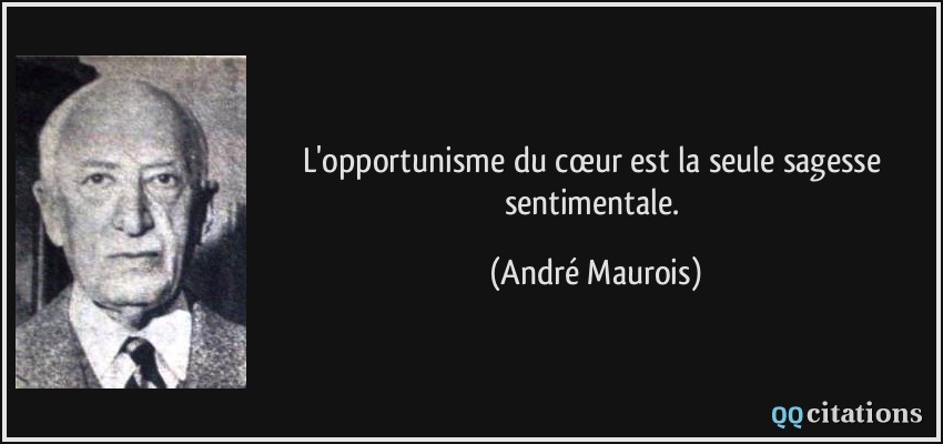 L'opportunisme du cœur est la seule sagesse sentimentale.  - André Maurois