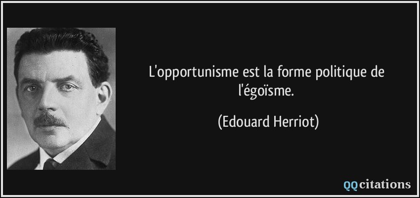 L'opportunisme est la forme politique de l'égoïsme.  - Edouard Herriot