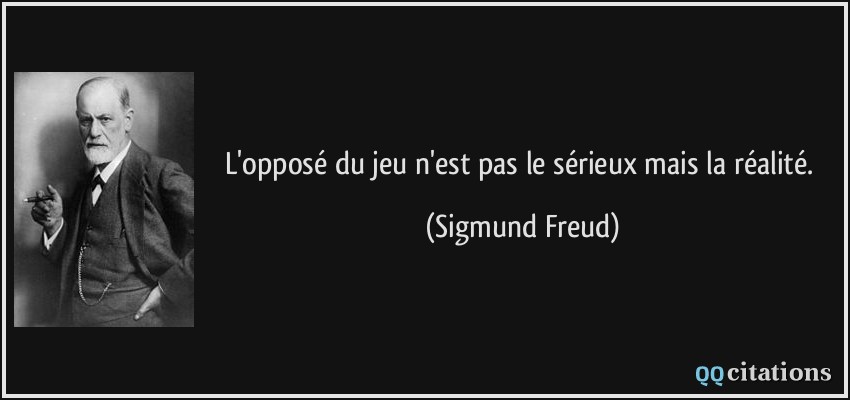 L'opposé du jeu n'est pas le sérieux mais la réalité.  - Sigmund Freud