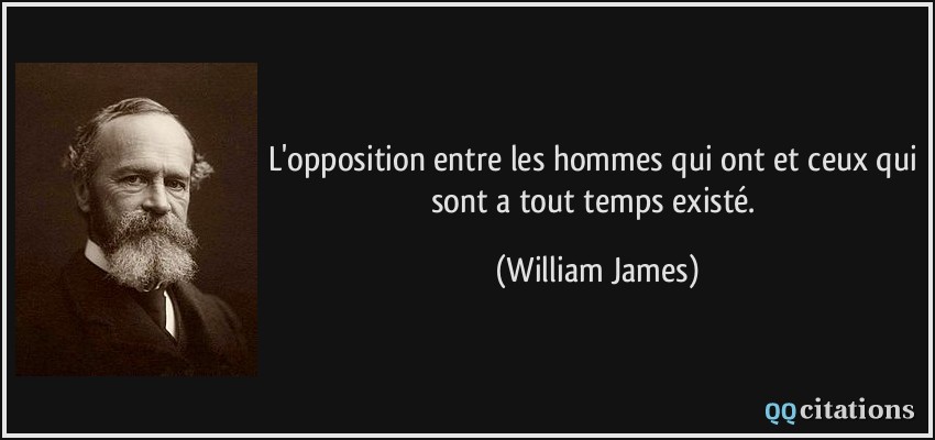 L'opposition entre les hommes qui ont et ceux qui sont a tout temps existé.  - William James