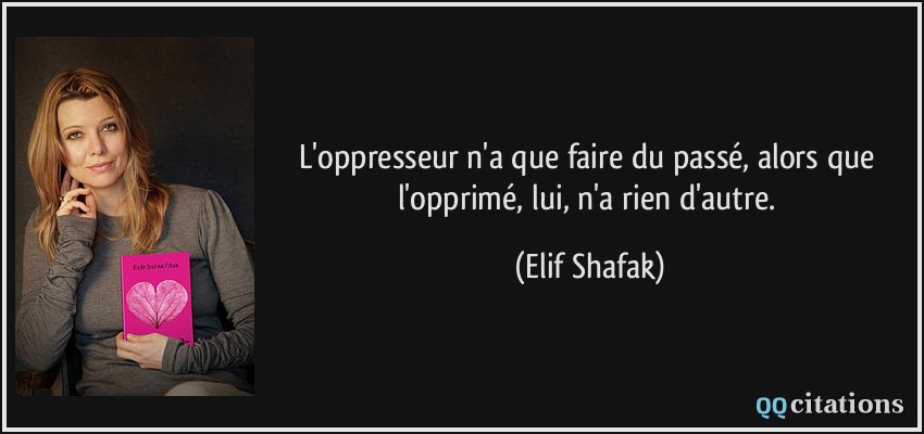 L'oppresseur n'a que faire du passé, alors que l'opprimé, lui, n'a rien d'autre.  - Elif Shafak