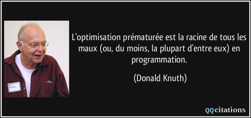 L'optimisation prématurée est la racine de tous les maux (ou, du moins, la plupart d'entre eux) en programmation.  - Donald Knuth