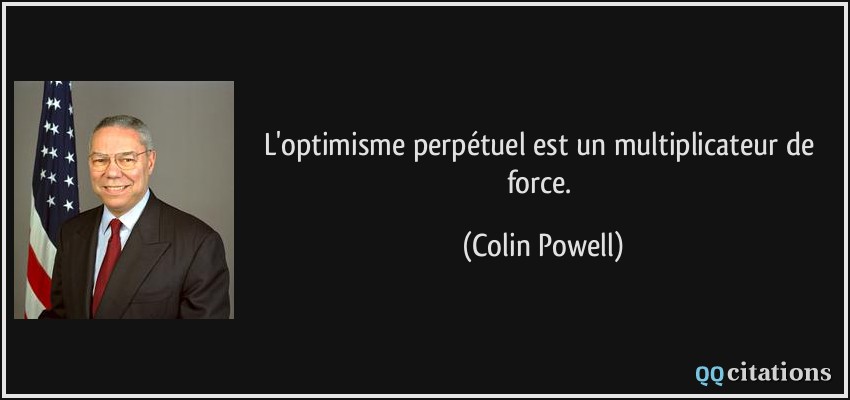 L'optimisme perpétuel est un multiplicateur de force.  - Colin Powell