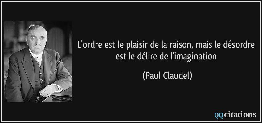 L'ordre est le plaisir de la raison, mais le désordre est le délire de l'imagination  - Paul Claudel