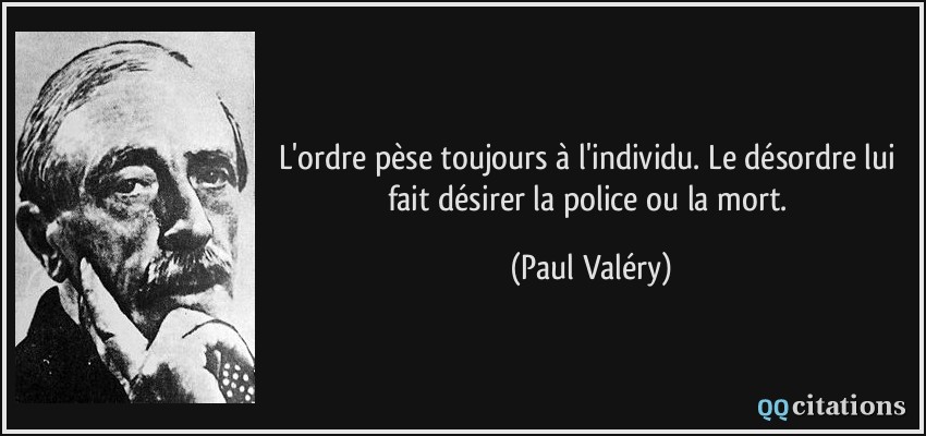 L'ordre pèse toujours à l'individu. Le désordre lui fait désirer la police ou la mort.  - Paul Valéry
