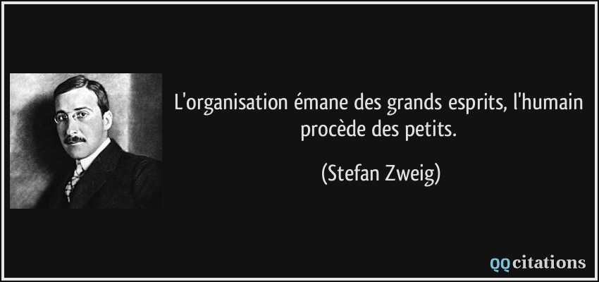 L'organisation émane des grands esprits, l'humain procède des petits.  - Stefan Zweig