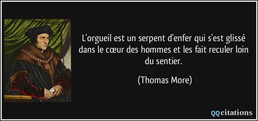 L'orgueil est un serpent d'enfer qui s'est glissé dans le cœur des hommes et les fait reculer loin du sentier.  - Thomas More