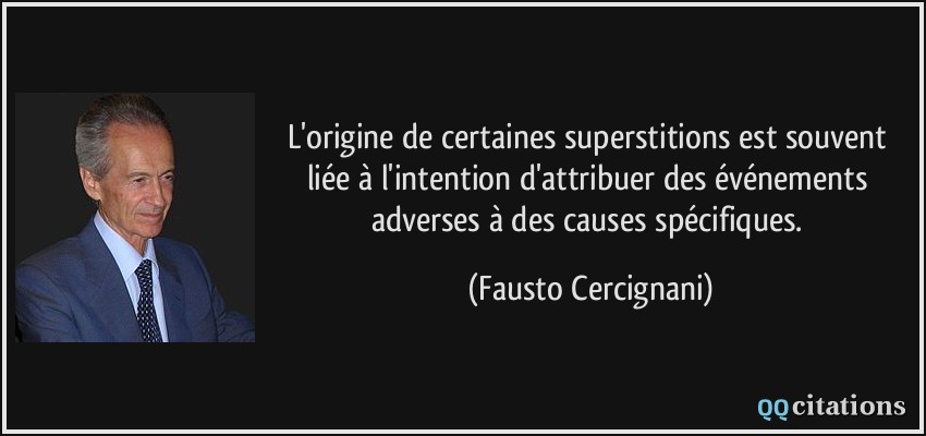 L'origine de certaines superstitions est souvent liée à l'intention d'attribuer des événements adverses à des causes spécifiques.  - Fausto Cercignani