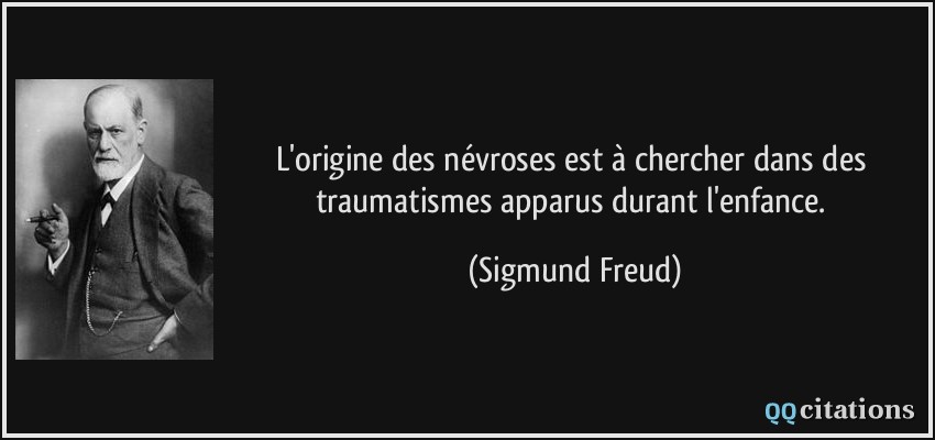 L'origine des névroses est à chercher dans des traumatismes apparus durant l'enfance.  - Sigmund Freud