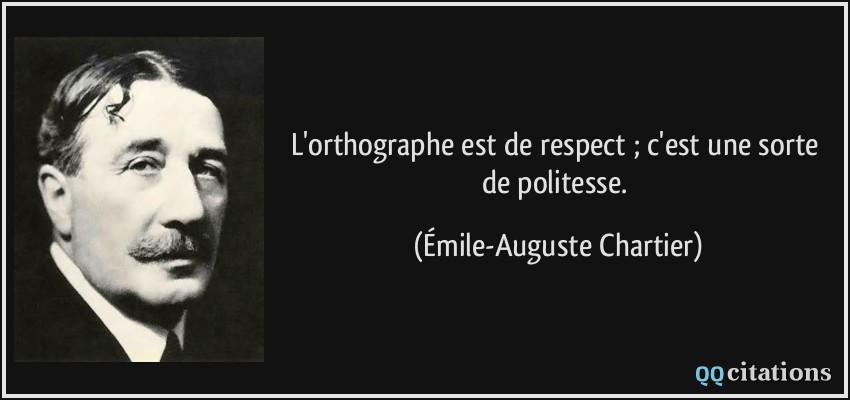 L'orthographe est de respect ; c'est une sorte de politesse.  - Émile-Auguste Chartier