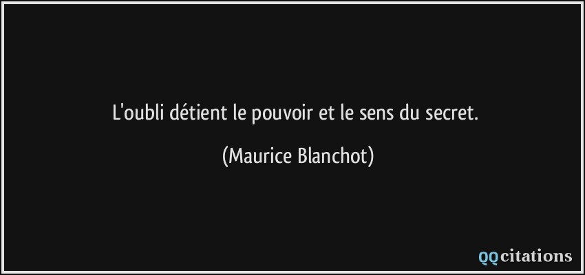 L'oubli détient le pouvoir et le sens du secret.  - Maurice Blanchot