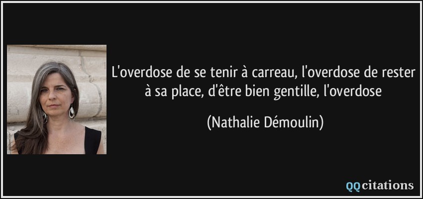 L'overdose de se tenir à carreau, l'overdose de rester à sa place, d'être bien gentille, l'overdose  - Nathalie Démoulin