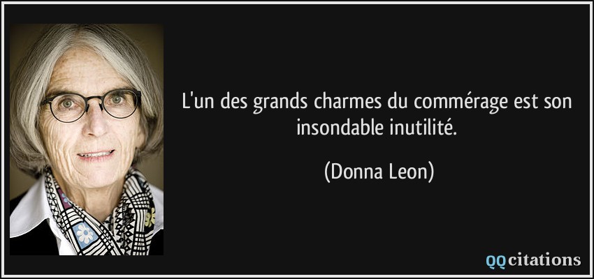 L'un des grands charmes du commérage est son insondable inutilité.  - Donna Leon