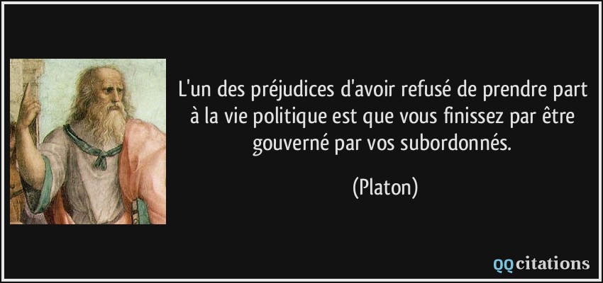 L'un des préjudices d'avoir refusé de prendre part à la vie politique est que vous finissez par être gouverné par vos subordonnés.  - Platon