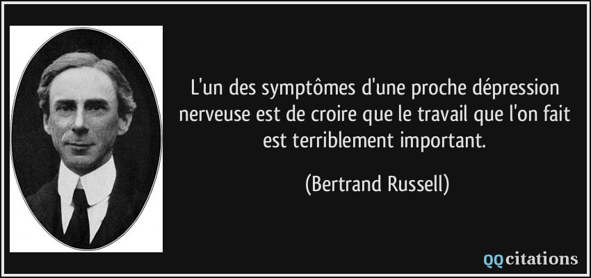 L'un des symptômes d'une proche dépression nerveuse est de croire que le travail que l'on fait est terriblement important.  - Bertrand Russell