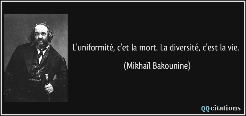 L'uniformité, c'et la mort. La diversité, c'est la vie.  - Mikhaïl Bakounine