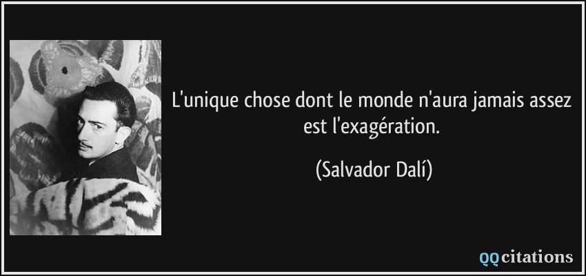 L'unique chose dont le monde n'aura jamais assez est l'exagération.  - Salvador Dalí