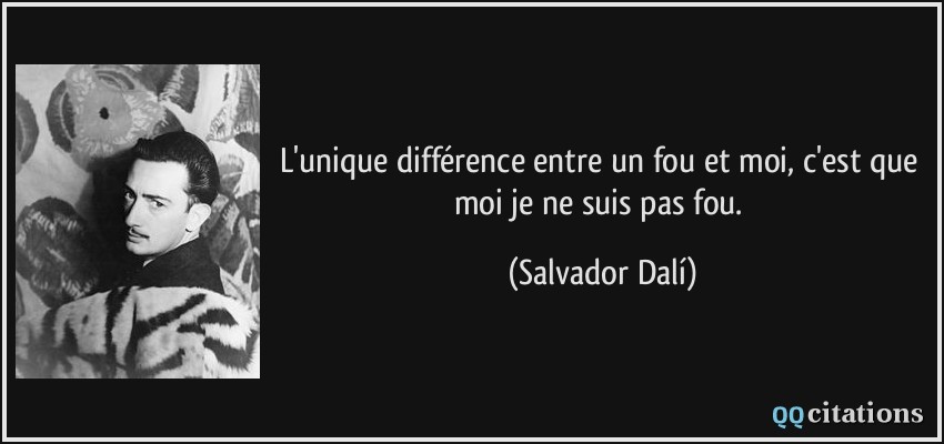 L'unique différence entre un fou et moi, c'est que moi je ne suis pas fou.  - Salvador Dalí
